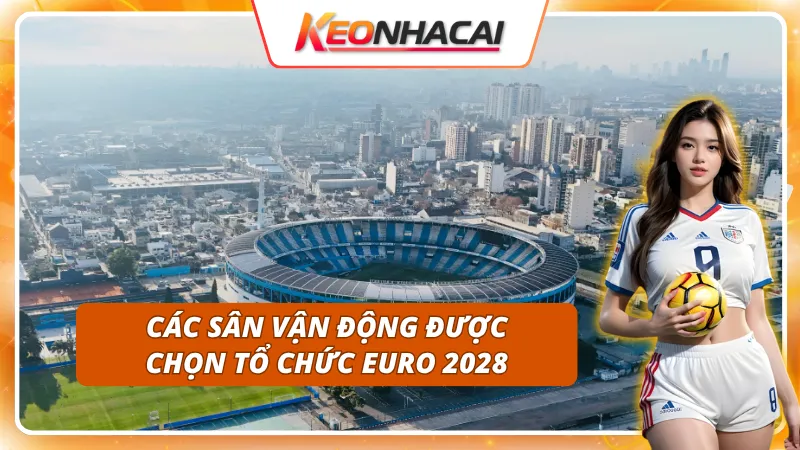 "Chủ nhà" kỳ Euro 2028 là ai - Danh sách các sân vận động 