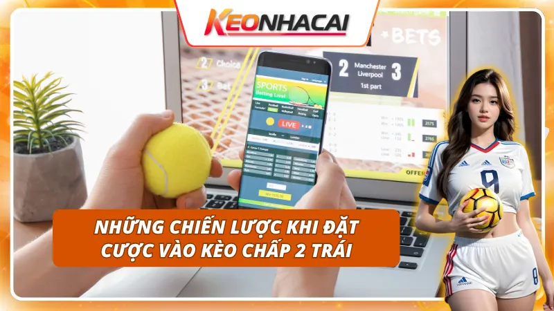 Chiến lược thông minh nào nên áp dụng vào kèo chấp 2 trái